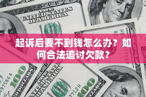 北京起诉后要不到钱怎么办？如何合法追讨欠款？