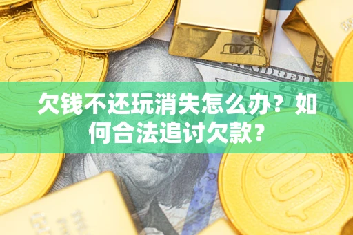 北京欠钱不还玩消失怎么办？如何合法追讨欠款？