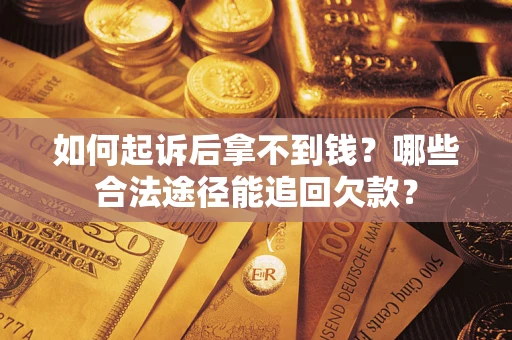 北京如何起诉后拿不到钱？哪些合法途径能追回欠款？