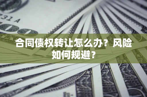 北京合同债权转让怎么办？风险如何规避？