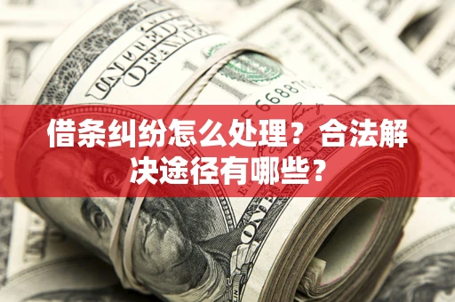 北京借条纠纷怎么处理？合法解决途径有哪些？