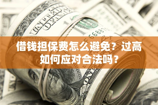 北京借钱担保费怎么避免？过高如何应对合法吗？
