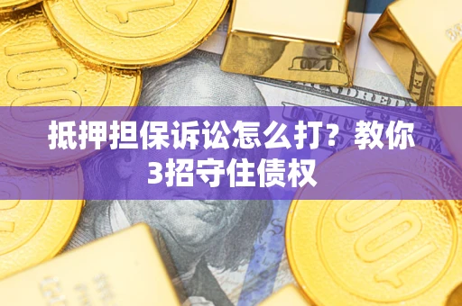 北京抵押担保诉讼怎么打？教你3招守住债权