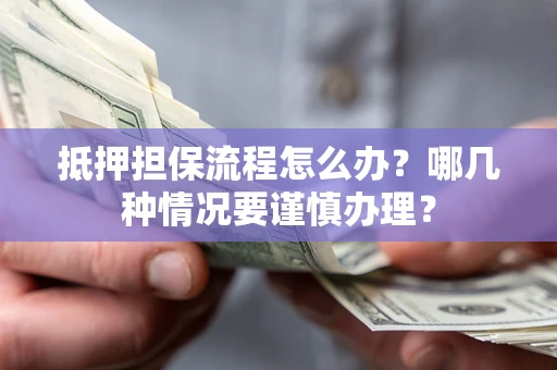 北京抵押担保流程怎么办？哪几种情况要谨慎办理？