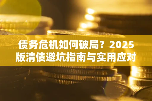 北京债务危机如何破局？2025版清债避坑指南与实用应对策略