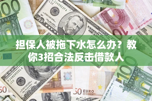 北京担保人被拖下水怎么办？教你3招合法反击借款人