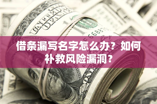 北京借条漏写名字怎么办？如何补救风险漏洞？
