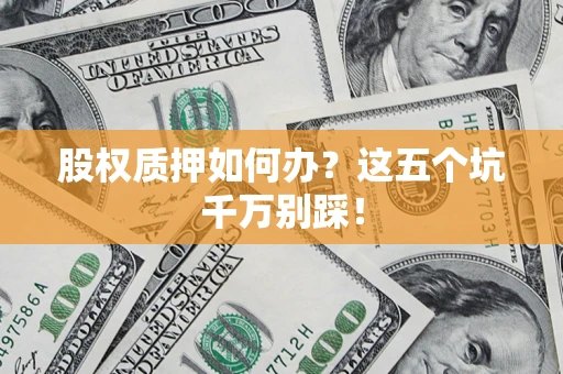 北京股权质押如何办？这五个坑千万别踩！