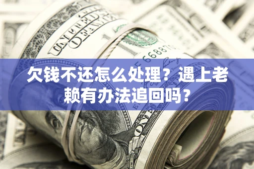 北京欠钱不还怎么处理？遇上老赖有办法追回吗？