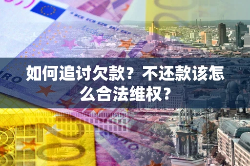 北京如何追讨欠款？不还款该怎么合法维权？