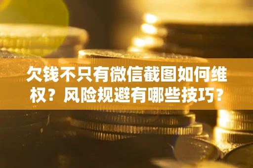 北京欠钱不只有微信截图如何维权？风险规避有哪些技巧？