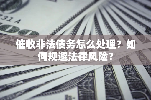 北京催收非法债务怎么处理？如何规避法律风险？