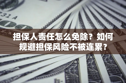 北京担保人责任怎么免除？如何规避担保风险不被连累？