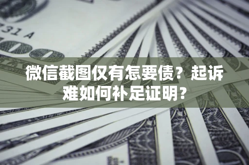 北京微信截图仅有怎要债？起诉难如何补足证明？