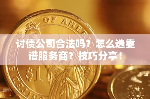 北京讨债公司合法吗？怎么选靠谱服务商？技巧分享！