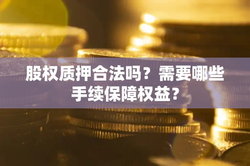 北京股权质押合法吗？需要哪些手续保障权益？