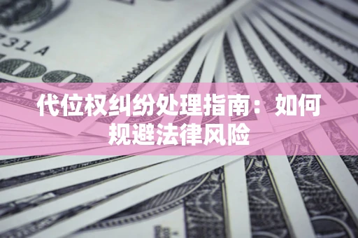 北京代位权纠纷处理指南:如何规避法律风险 北京代位权纠纷处理指南:如何规避法律风险