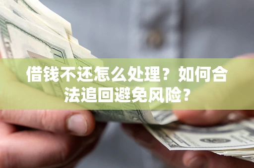 北京借钱不还怎么处理？如何合法追回避免风险？