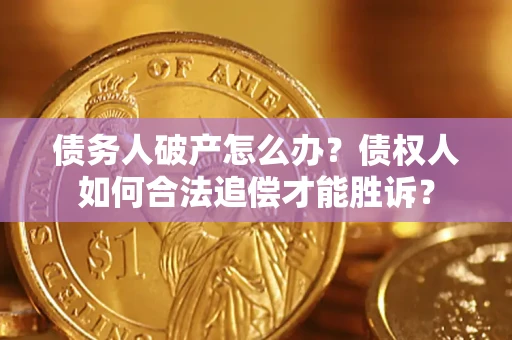 北京债务人破产怎么办？债权人如何合法追偿才能胜诉？