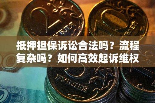 北京抵押担保诉讼合法吗？流程复杂吗？如何高效起诉维权？