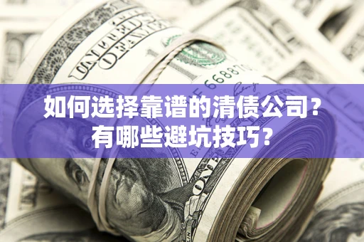 北京如何选择靠谱的清债公司？有哪些避坑技巧？