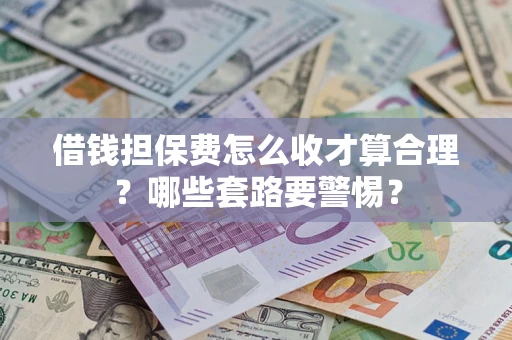 北京借钱担保费怎么收才算合理？哪些套路要警惕？