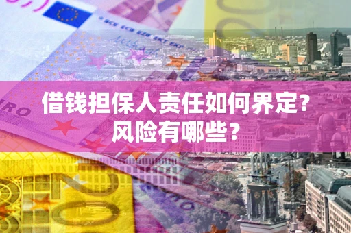 北京借钱担保人责任如何界定?风险有哪些? 北京借钱担保人责任如何界定?风险有哪些?