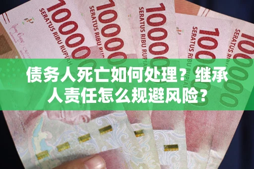 北京债务人死亡如何处理？继承人责任怎么规避风险？