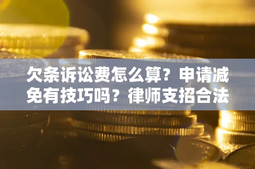 北京欠条诉讼费怎么算？申请减免有技巧吗？律师支招合法省钱