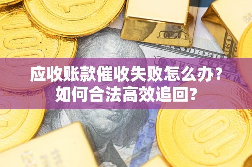 北京应收账款催收失败怎么办？如何合法高效追回？