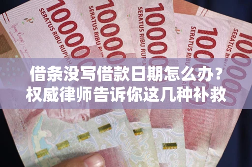 北京借条没写借款日期怎么办？权威律师告诉你这几种补救方法！