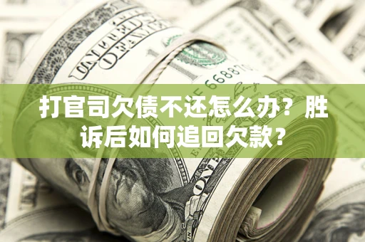北京打官司欠债不还怎么办？胜诉后如何追回欠款？