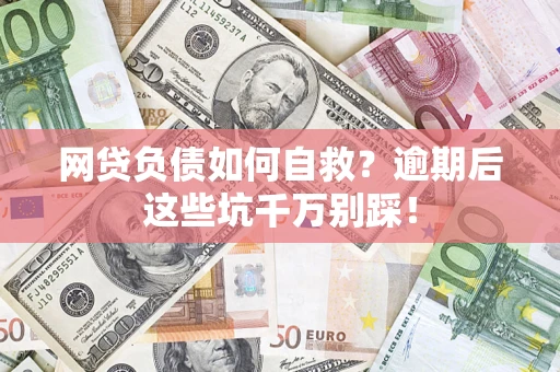 北京网贷负债如何自救？逾期后这些坑千万别踩！