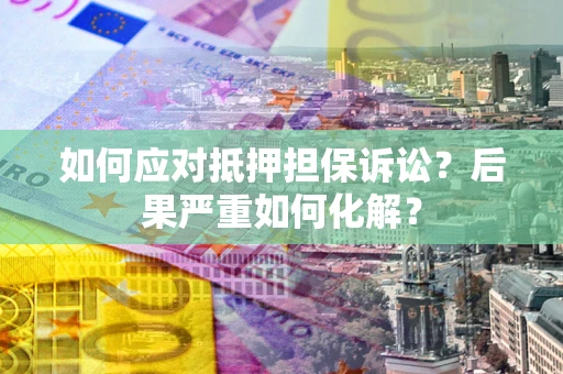 北京如何应对抵押担保诉讼？后果严重如何化解？