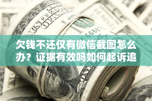 北京欠钱不还仅有微信截图怎么办？证据有效吗如何起诉追回欠款？