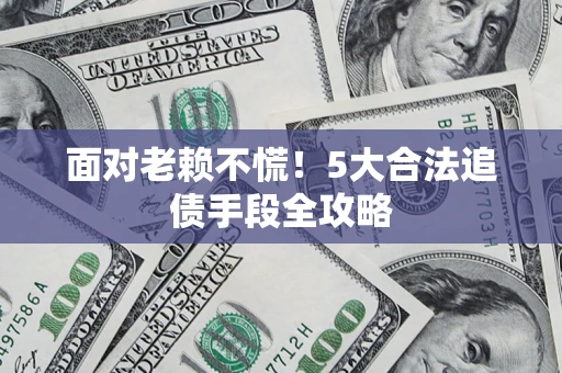 北京面对老赖不慌！5大合法追债手段全攻略