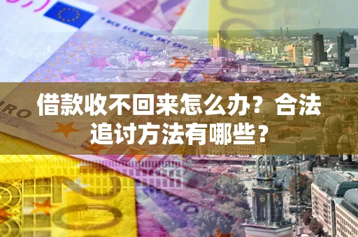 北京借款收不回来怎么办？合法追讨方法有哪些？