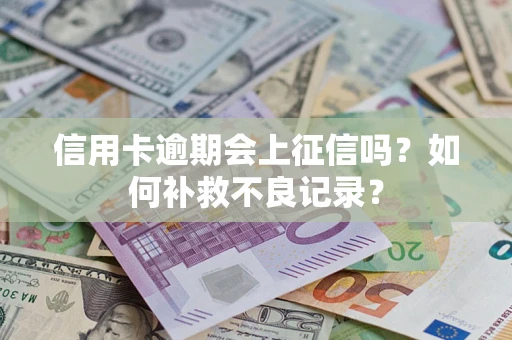 北京信用卡逾期会上征信吗？如何补救不良记录？