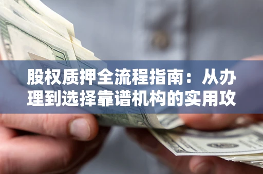 北京股权质押全流程指南：从办理到选择靠谱机构的实用攻略