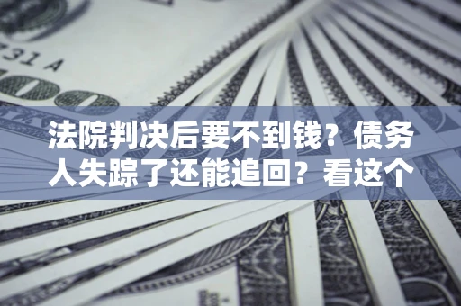 北京法院判决后要不到钱？债务人失踪了还能追回？看这个方法！