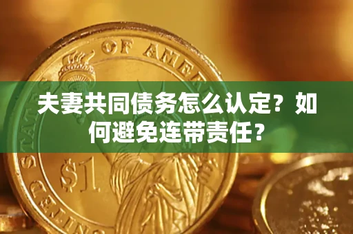 北京夫妻共同债务怎么认定？如何避免连带责任？