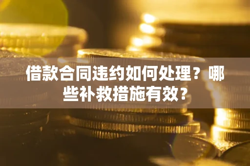北京借款合同违约如何处理？哪些补救措施有效？