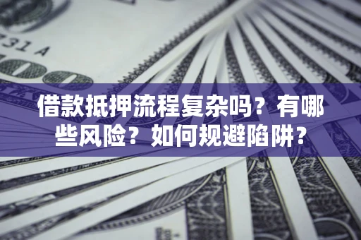 北京借款抵押流程复杂吗？有哪些风险？如何规避陷阱？