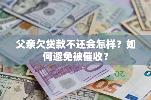 北京父亲欠贷款不还会怎样？如何避免被催收？
