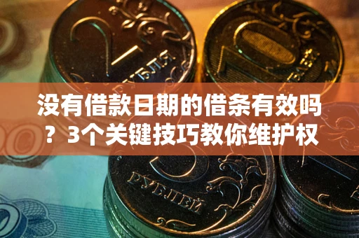 北京没有借款日期的借条有效吗？3个关键技巧教你维护权益
