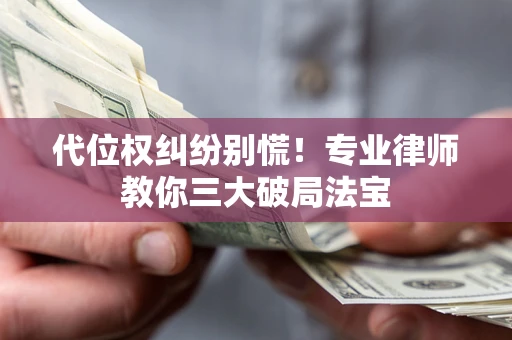 北京代位权纠纷别慌！专业律师教你三大破局法宝