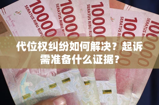 北京代位权纠纷如何解决？起诉需准备什么证据？