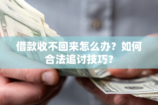北京借款收不回来怎么办？如何合法追讨技巧？