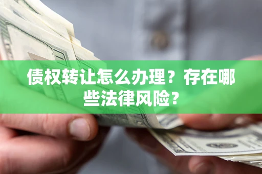 北京债权转让怎么办理？存在哪些法律风险？