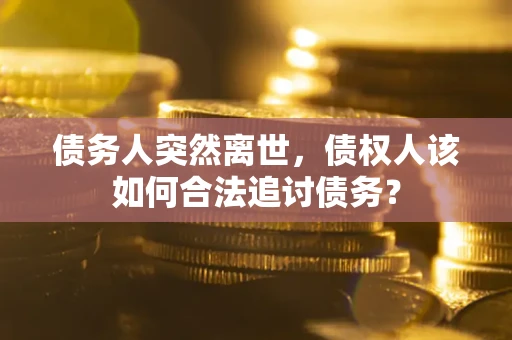 北京债务人突然离世，债权人该如何合法追讨债务？